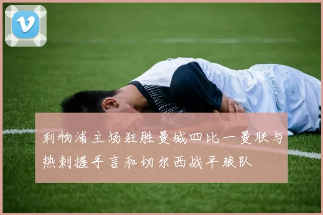 利物浦主场狂胜曼城四比一曼联与热刺握手言和切尔西战平狼队