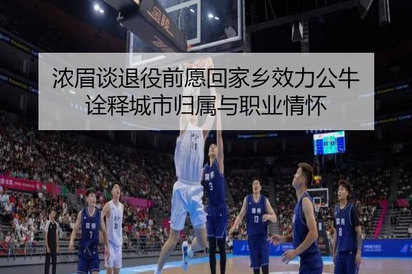 浓眉谈退役前愿回家乡效力公牛 诠释城市归属与职业情怀